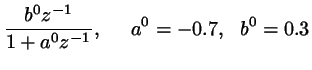 $\displaystyle \frac{b^0z^{-1}}{1+a^0z^{-1}}, \hspace{0.5cm} a^0 = -0.7, \ \ b^0 = 0.3$