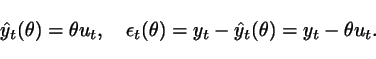 \begin{displaymath}
\hat{y}_t(\theta) = \theta u_t, \ \ \ \epsilon_t(\theta) = y_t - \hat{y}_{t}(\theta) = y_t - \theta u_t.
\end{displaymath}